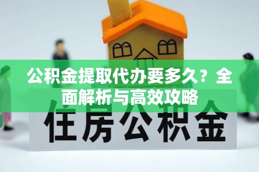 定远公积金提取代办要多久？全面解析与高效攻略
