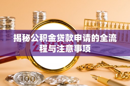 定远揭秘公积金贷款申请的全流程与注意事项