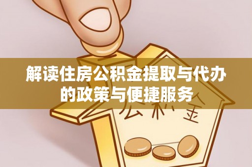 定远解读住房公积金提取与代办的政策与便捷服务