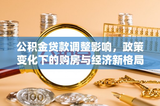 定远公积金贷款调整影响，政策变化下的购房与经济新格局