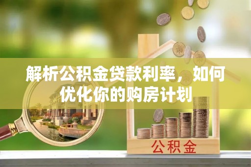 定远解析公积金贷款利率，如何优化你的购房计划