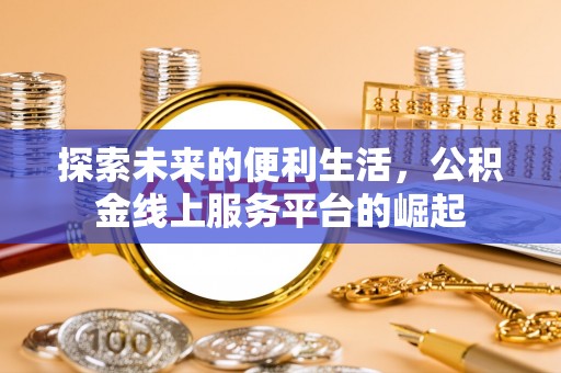 定远探索未来的便利生活，公积金线上服务平台的崛起