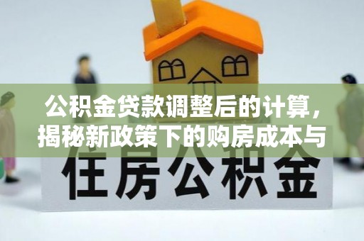 定远公积金贷款调整后的计算，揭秘新政策下的购房成本与规划策略