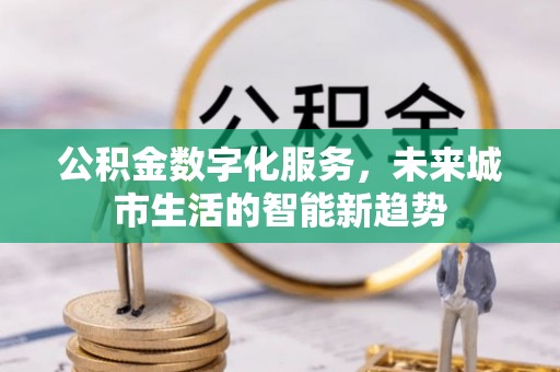 定远公积金数字化服务，未来城市生活的智能新趋势