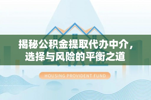 定远揭秘公积金提取代办中介，选择与风险的平衡之道