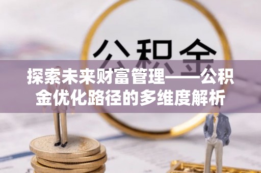定远探索未来财富管理——公积金优化路径的多维度解析