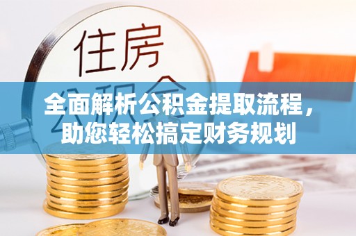 定远全面解析公积金提取流程，助您轻松搞定财务规划