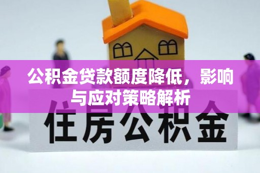 定远公积金贷款额度降低，影响与应对策略解析