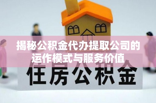 定远揭秘公积金代办提取公司的运作模式与服务价值