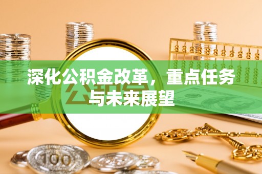 定远深化公积金改革，重点任务与未来展望