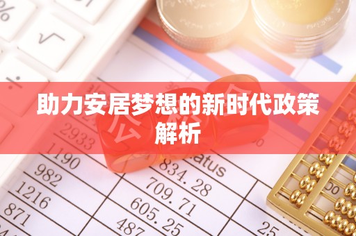 定远助力安居梦想的新时代政策解析