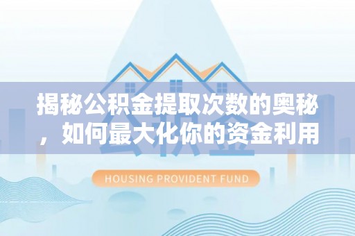 定远揭秘公积金提取次数的奥秘，如何最大化你的资金利用？