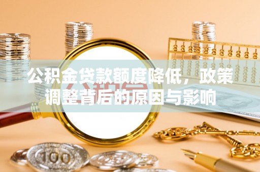 定远公积金贷款额度降低，政策调整背后的原因与影响