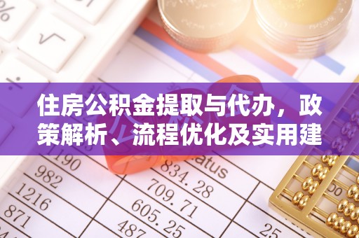 定远住房公积金提取与代办，政策解析、流程优化及实用建议