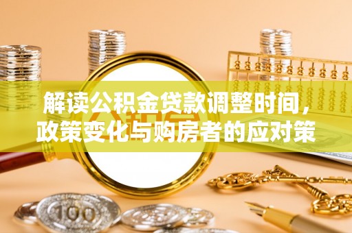 定远解读公积金贷款调整时间，政策变化与购房者的应对策略