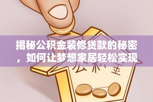 定远揭秘公积金装修贷款的秘密，如何让梦想家居轻松实现？