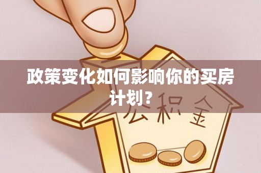 定远政策变化如何影响你的买房计划？