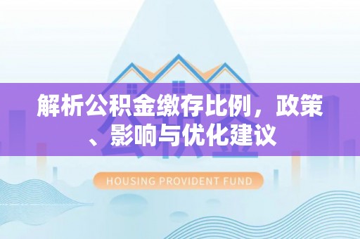 定远解析公积金缴存比例，政策、影响与优化建议
