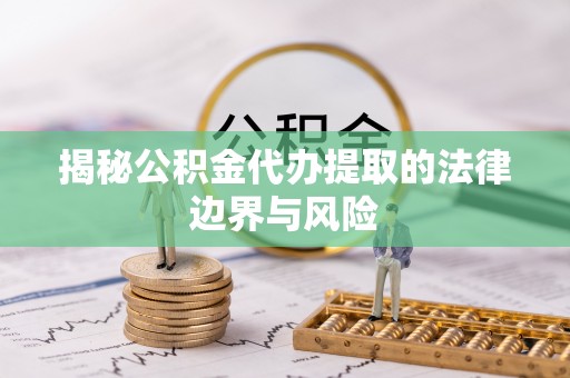 定远揭秘公积金代办提取的法律边界与风险