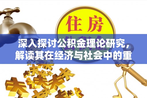 定远深入探讨公积金理论研究，解读其在经济与社会中的重要角色