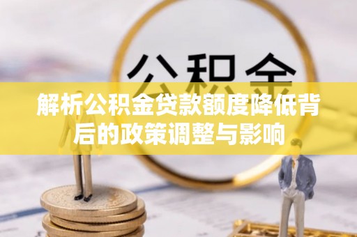 定远解析公积金贷款额度降低背后的政策调整与影响