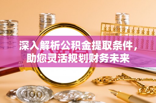 定远深入解析公积金提取条件，助您灵活规划财务未来