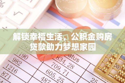 定远解锁幸福生活，公积金购房贷款助力梦想家园