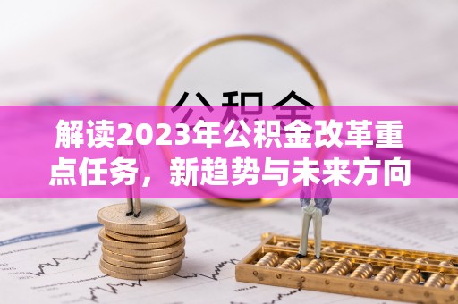 定远解读2023年公积金改革重点任务，新趋势与未来方向