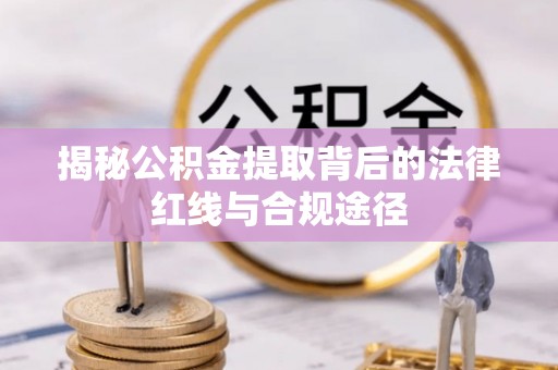 定远揭秘公积金提取背后的法律红线与合规途径