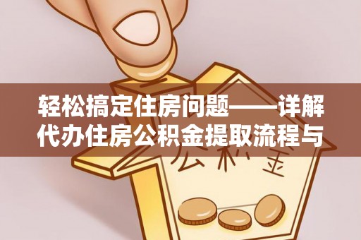 定远轻松搞定住房问题——详解代办住房公积金提取流程与技巧