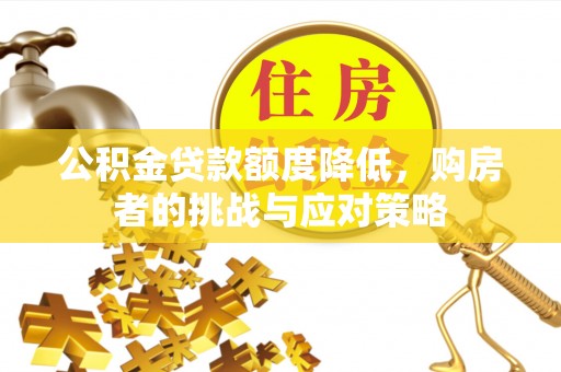 定远公积金贷款额度降低，购房者的挑战与应对策略