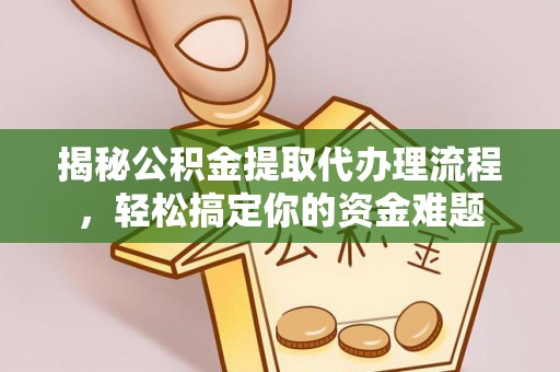 定远揭秘公积金提取代办理流程，轻松搞定你的资金难题