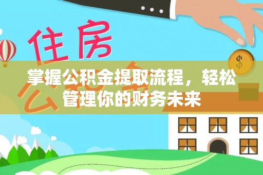 定远掌握公积金提取流程，轻松管理你的财务未来