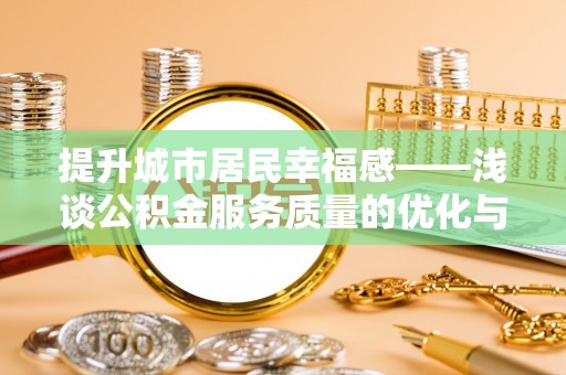 定远提升城市居民幸福感——浅谈公积金服务质量的优化与未来