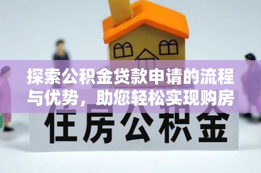 定远探索公积金贷款申请的流程与优势，助您轻松实现购房梦想