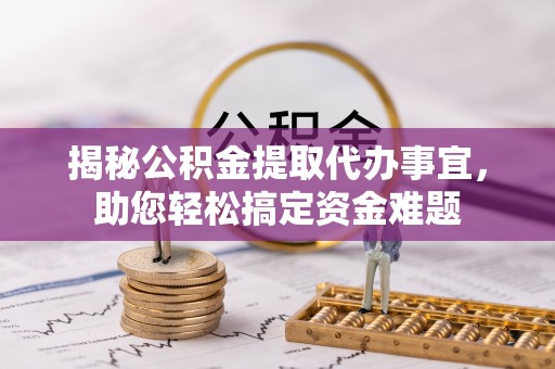 定远揭秘公积金提取代办事宜，助您轻松搞定资金难题