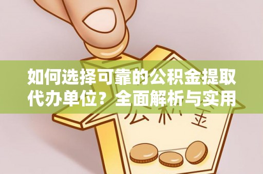 定远如何选择可靠的公积金提取代办单位？全面解析与实用建议