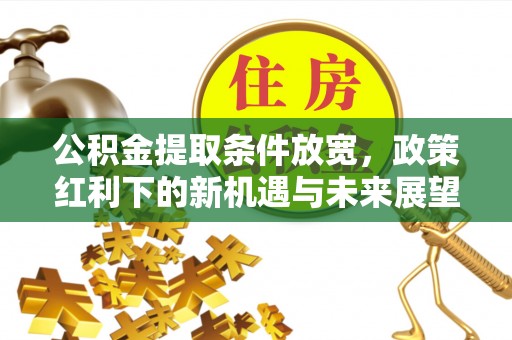 定远公积金提取条件放宽，政策红利下的新机遇与未来展望