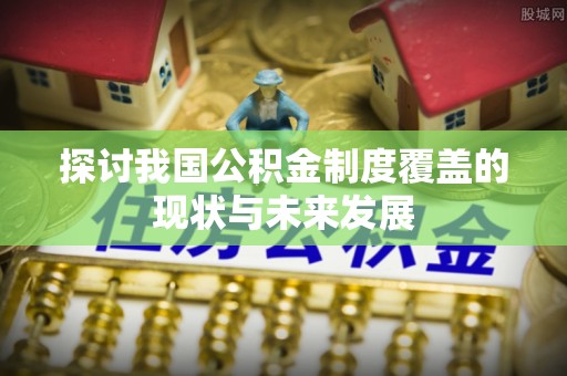 定远探讨我国公积金制度覆盖的现状与未来发展