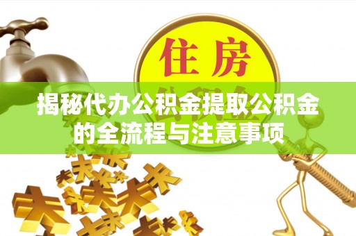 定远揭秘代办公积金提取公积金的全流程与注意事项