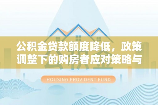 定远公积金贷款额度降低，政策调整下的购房者应对策略与未来趋势