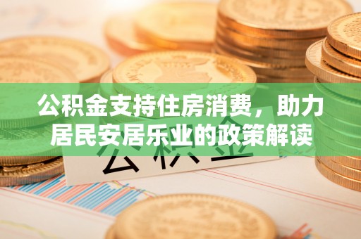 定远公积金支持住房消费，助力居民安居乐业的政策解读