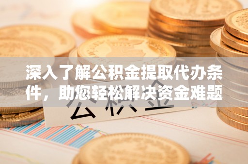 定远深入了解公积金提取代办条件，助您轻松解决资金难题