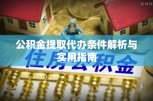 定远公积金提取代办条件解析与实用指南