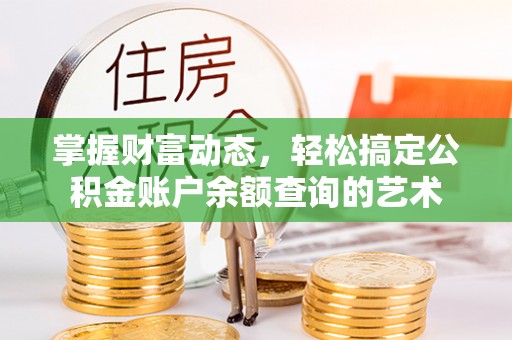 定远掌握财富动态，轻松搞定公积金账户余额查询的艺术