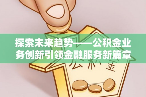 定远探索未来趋势——公积金业务创新引领金融服务新篇章