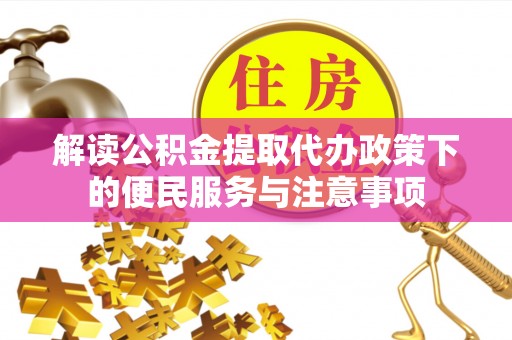 定远解读公积金提取代办政策下的便民服务与注意事项
