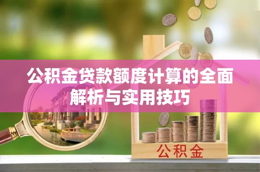 定远公积金贷款额度计算的全面解析与实用技巧