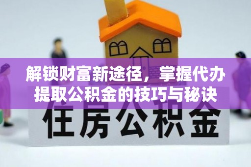 定远解锁财富新途径，掌握代办提取公积金的技巧与秘诀