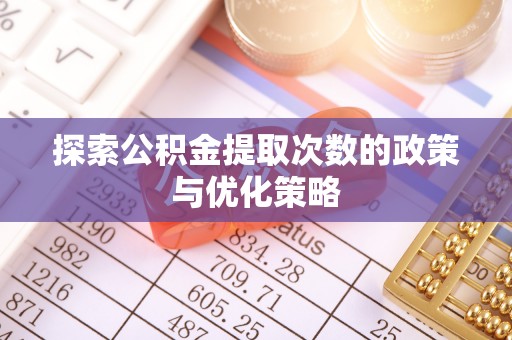 定远探索公积金提取次数的政策与优化策略